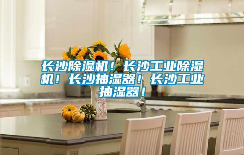長(zhǎng)沙除濕機(jī)！長(zhǎng)沙工業(yè)除濕機(jī)！長(zhǎng)沙抽濕器！長(zhǎng)沙工業(yè)抽濕器！