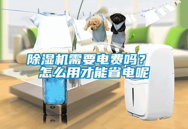 除濕機需要電費嗎？ 怎么用才能省電呢