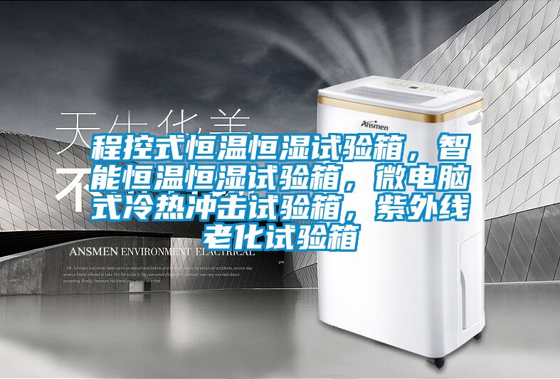 程控式恒溫恒濕試驗箱，智能恒溫恒濕試驗箱，微電腦式冷熱沖擊試驗箱，紫外線老化試驗箱