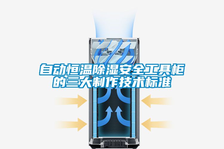 自動恒溫除濕安全工具柜的三大制作技術(shù)標(biāo)準(zhǔn)