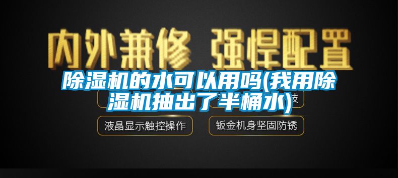 除濕機(jī)的水可以用嗎(我用除濕機(jī)抽出了半桶水)
