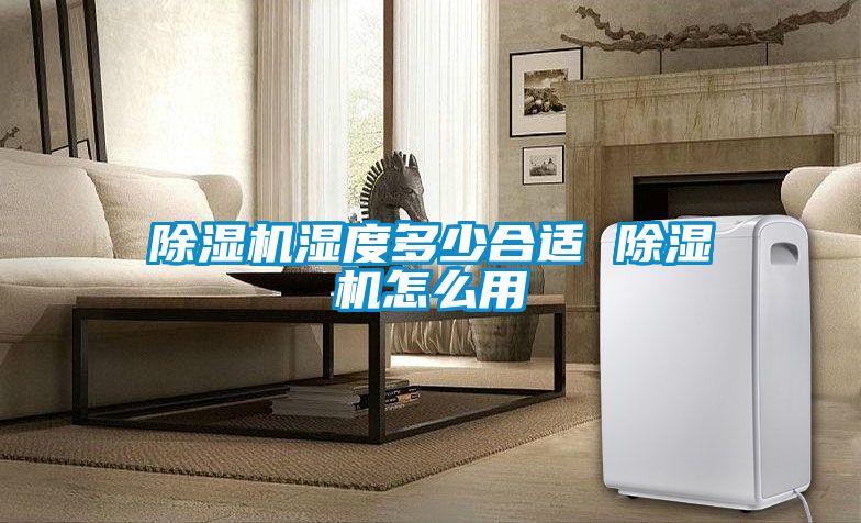 除濕機濕度多少合適 除濕機怎么用