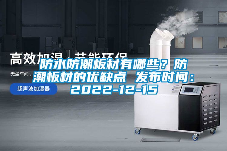 防水防潮板材有哪些？防潮板材的優(yōu)缺點(diǎn) 發(fā)布時(shí)間：2022-12-15