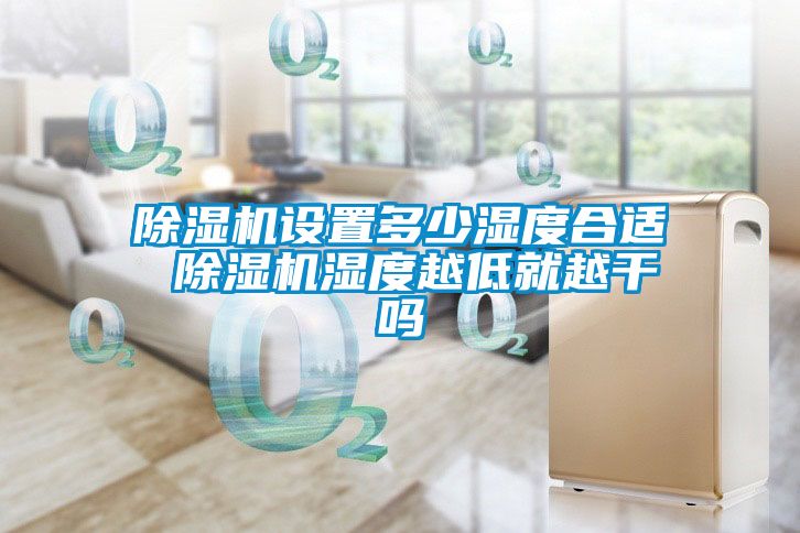 除濕機(jī)設(shè)置多少濕度合適 除濕機(jī)濕度越低就越干嗎
