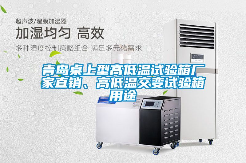 青島桌上型高低溫試驗(yàn)箱廠家直銷、高低溫交變?cè)囼?yàn)箱用途