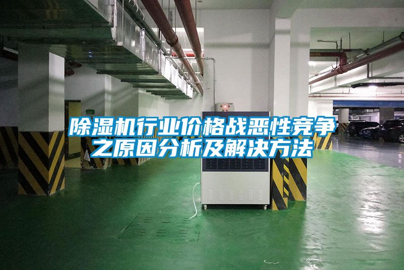 除濕機行業(yè)價格戰(zhàn)惡性競爭之原因分析及解決方法