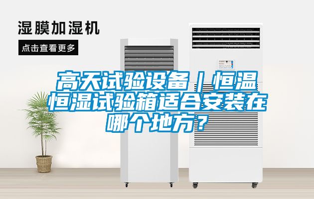 高天試驗設備｜恒溫恒濕試驗箱適合安裝在哪個地方？
