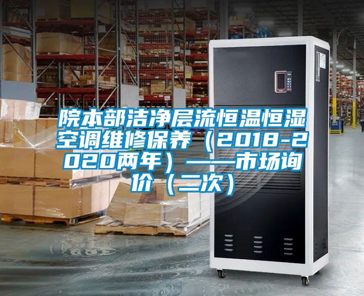 院本部潔凈層流恒溫恒濕空調(diào)維修保養(yǎng)（2018-2020兩年）——市場詢價(jià)（二次）