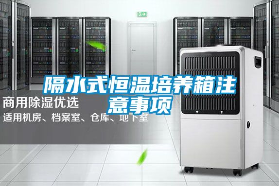 隔水式恒溫培養(yǎng)箱注意事項