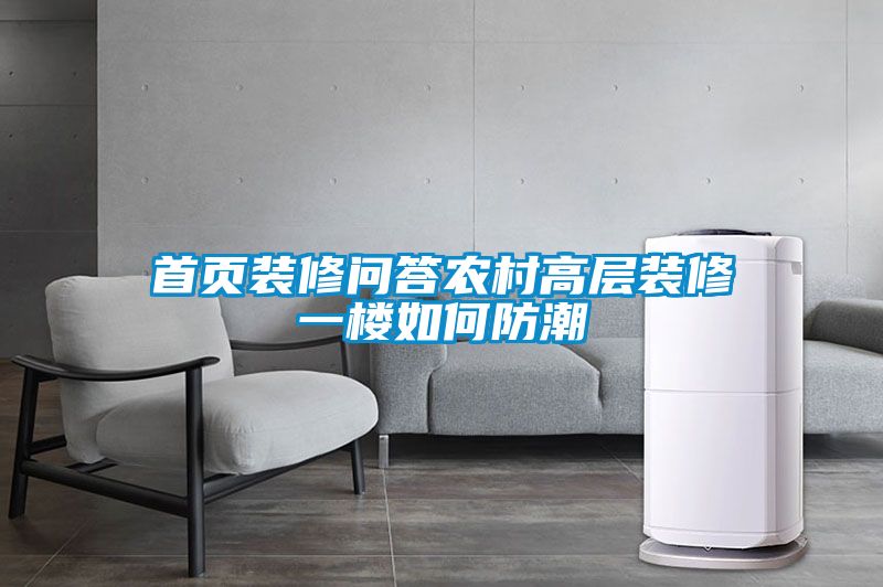 首頁(yè)裝修問(wèn)答農(nóng)村高層裝修一樓如何防潮