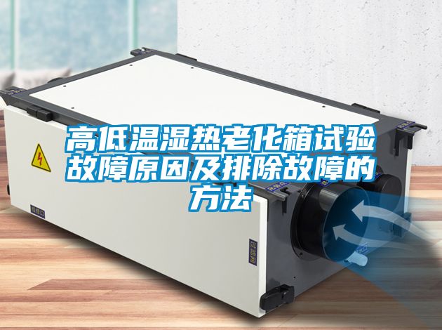 高低溫濕熱老化箱試驗(yàn)故障原因及排除故障的方法