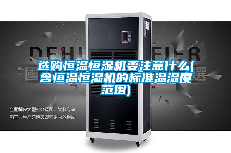 選購(gòu)恒溫恒濕機(jī)要注意什么(含恒溫恒濕機(jī)的標(biāo)準(zhǔn)溫濕度范圍)
