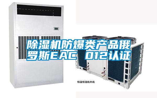除濕機防爆類產(chǎn)品俄羅斯EAC 012認證