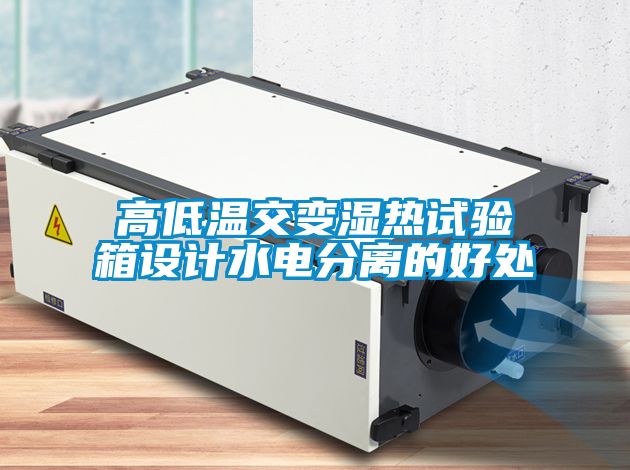 高低溫交變濕熱試驗(yàn)箱設(shè)計(jì)水電分離的好處