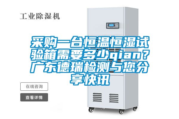 采購(gòu)一臺(tái)恒溫恒濕試驗(yàn)箱需要多少qian？廣東德瑞檢測(cè)與您分享快訊