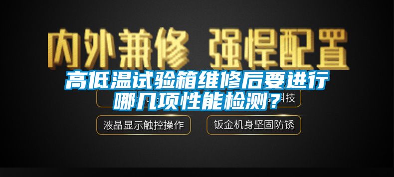 高低溫試驗(yàn)箱維修后要進(jìn)行哪幾項(xiàng)性能檢測(cè)？
