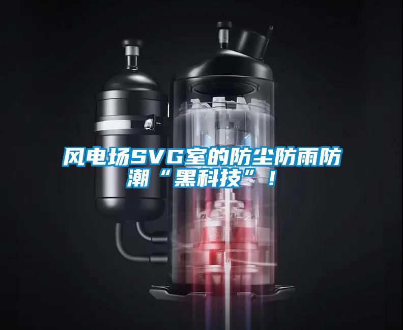 風電場SVG室的防塵防雨防潮“黑科技”！