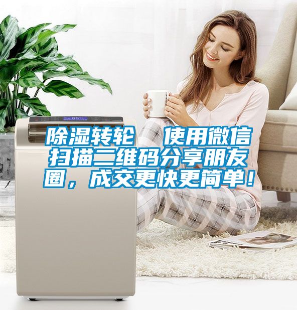除濕轉(zhuǎn)輪  使用微信掃描二維碼分享朋友圈，成交更快更簡(jiǎn)單！