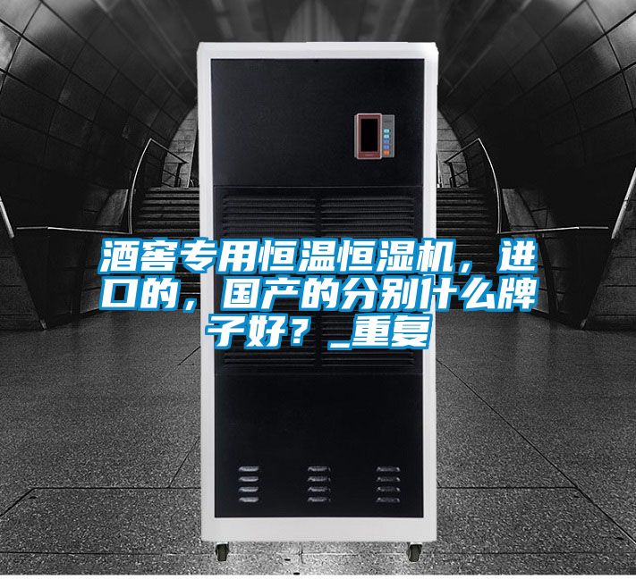 酒窖專用恒溫恒濕機(jī)，進(jìn)口的，國(guó)產(chǎn)的分別什么牌子好？_重復(fù)