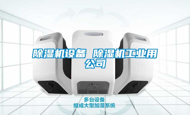 除濕機設(shè)備 除濕機工業(yè)用公司