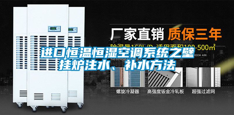 進口恒溫恒濕空調(diào)系統(tǒng)之壁掛爐注水、補水方法