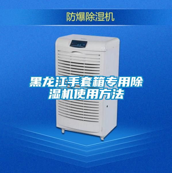 黑龍江手套箱專用除濕機(jī)使用方法