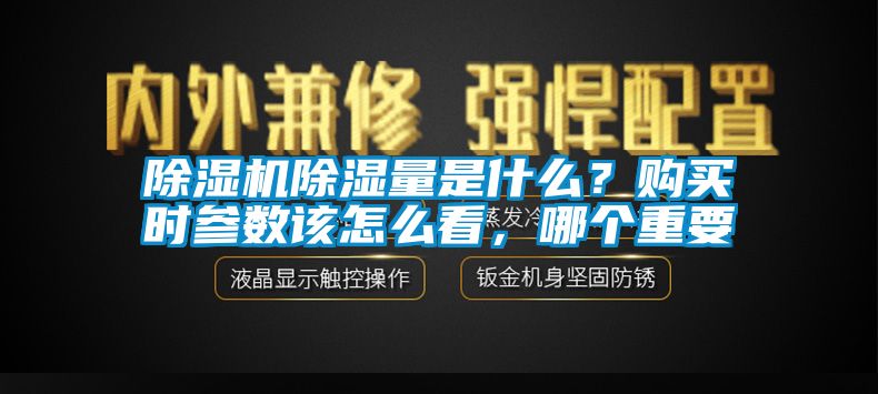 除濕機除濕量是什么？購買時參數(shù)該怎么看，哪個重要