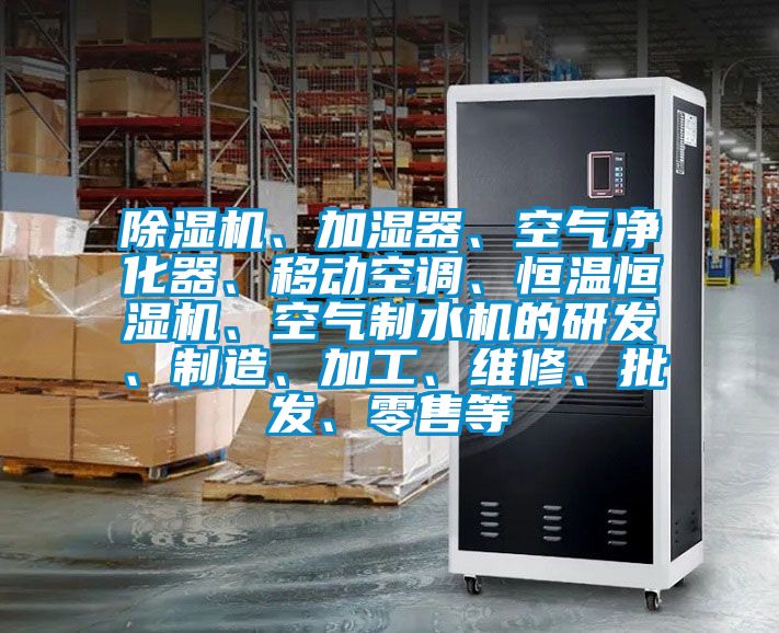 除濕機、加濕器、空氣凈化器、移動空調(diào)、恒溫恒濕機、空氣制水機的研發(fā)、制造、加工、維修、批發(fā)、零售等
