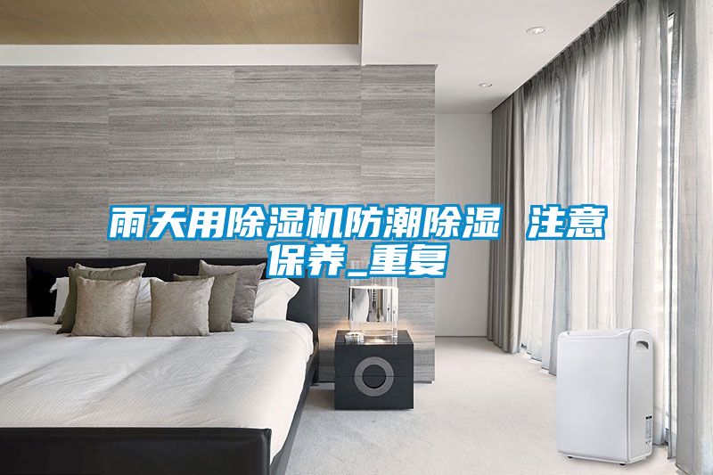 雨天用除濕機防潮除濕 注意保養(yǎng)_重復(fù)
