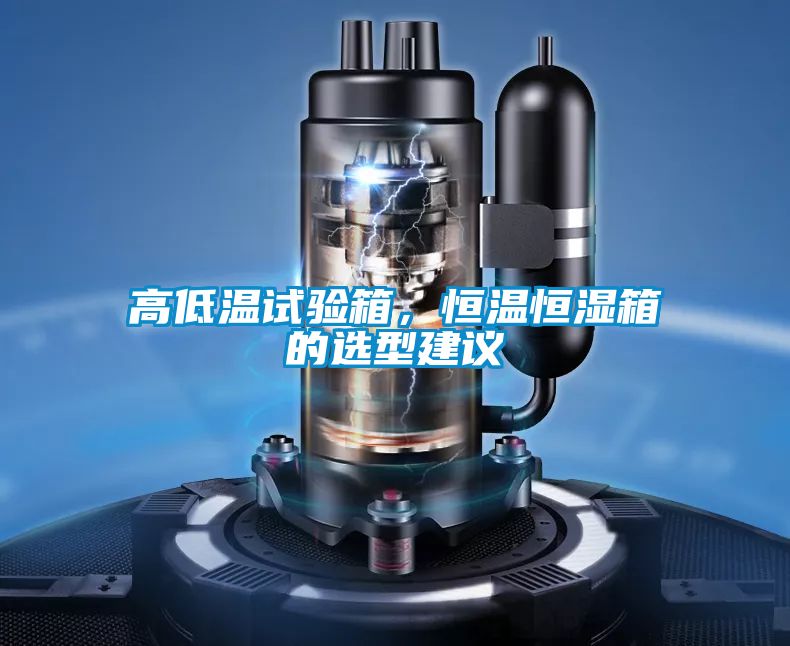 高低溫試驗(yàn)箱，恒溫恒濕箱的選型建議