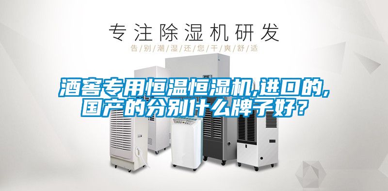 酒窖專用恒溫恒濕機(jī),進(jìn)口的,國(guó)產(chǎn)的分別什么牌子好？
