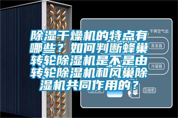 除濕干燥機的特點有哪些？如何判斷蜂巢轉(zhuǎn)輪除濕機是不是由轉(zhuǎn)輪除濕機和風巢除濕機共同作用的？