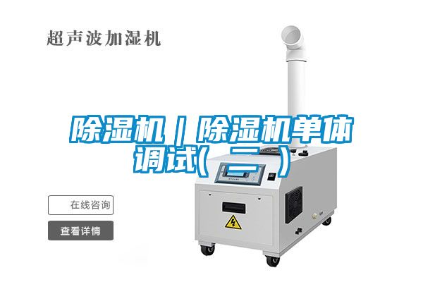 除濕機｜除濕機單體調(diào)試( 二 )