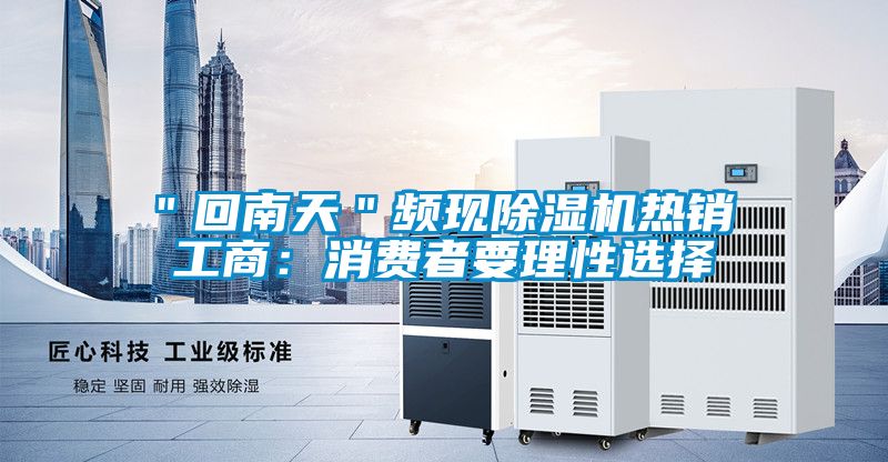 ＂回南天＂頻現(xiàn)除濕機熱銷 工商：消費者要理性選擇
