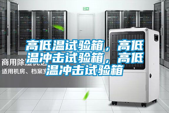高低溫試驗(yàn)箱，高低溫沖擊試驗(yàn)箱，高低溫沖擊試驗(yàn)箱