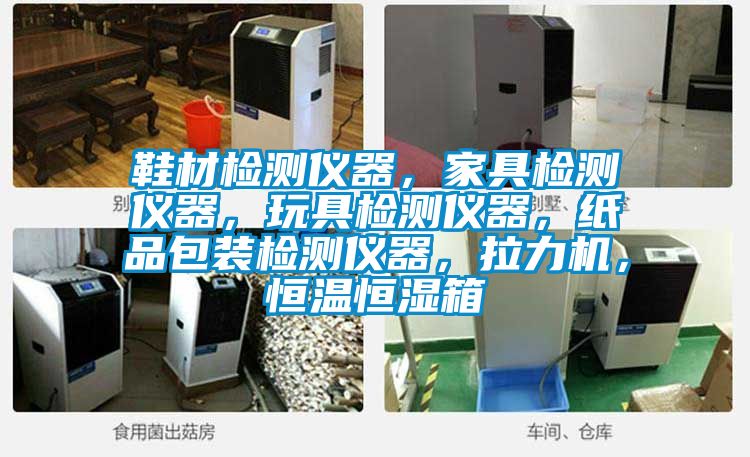 鞋材檢測儀器，家具檢測儀器，玩具檢測儀器，紙品包裝檢測儀器，拉力機(jī)，恒溫恒濕箱