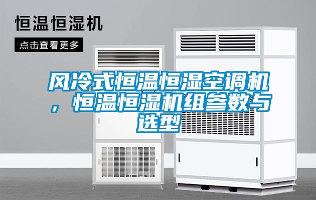 風(fēng)冷式恒溫恒濕空調(diào)機(jī)，恒溫恒濕機(jī)組參數(shù)與選型
