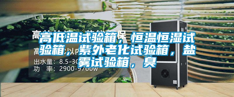 高低溫試驗(yàn)箱，恒溫恒濕試驗(yàn)箱，紫外老化試驗(yàn)箱，鹽霧試驗(yàn)箱，臭