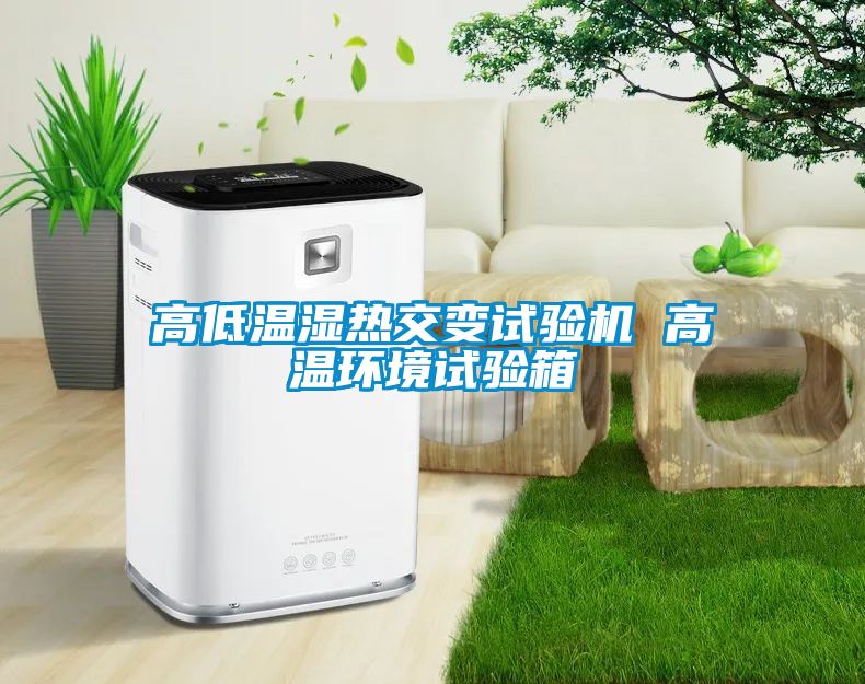 高低溫濕熱交變?cè)囼?yàn)機(jī) 高溫環(huán)境試驗(yàn)箱