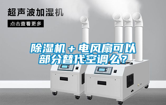除濕機(jī)＋電風(fēng)扇可以部分替代空調(diào)么？