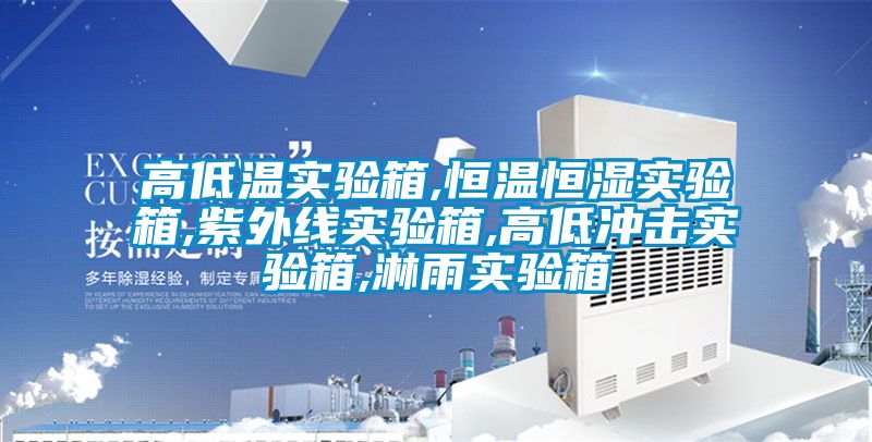 高低溫實(shí)驗(yàn)箱,恒溫恒濕實(shí)驗(yàn)箱,紫外線實(shí)驗(yàn)箱,高低沖擊實(shí)驗(yàn)箱,淋雨實(shí)驗(yàn)箱