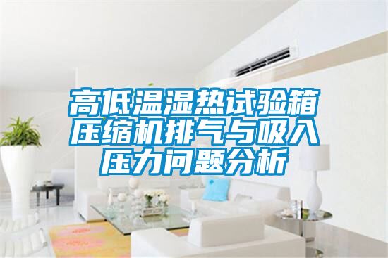 高低溫濕熱試驗(yàn)箱壓縮機(jī)排氣與吸入壓力問(wèn)題分析