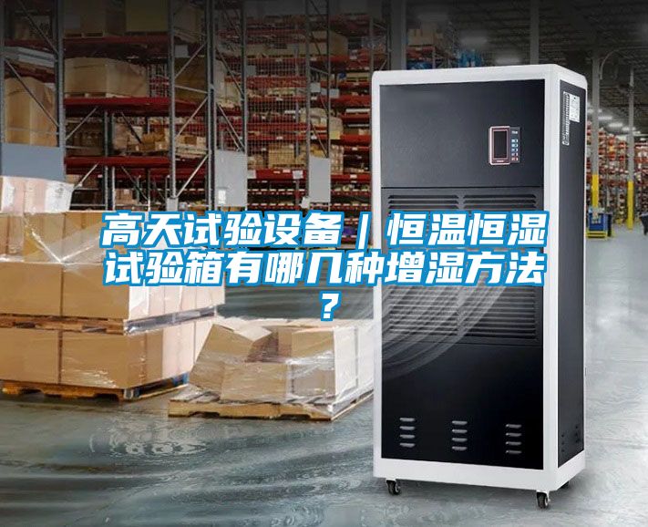 高天試驗設(shè)備｜恒溫恒濕試驗箱有哪幾種增濕方法？