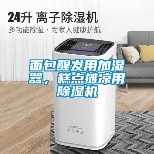 面包醒發(fā)用加濕器，糕點攤涼用除濕機