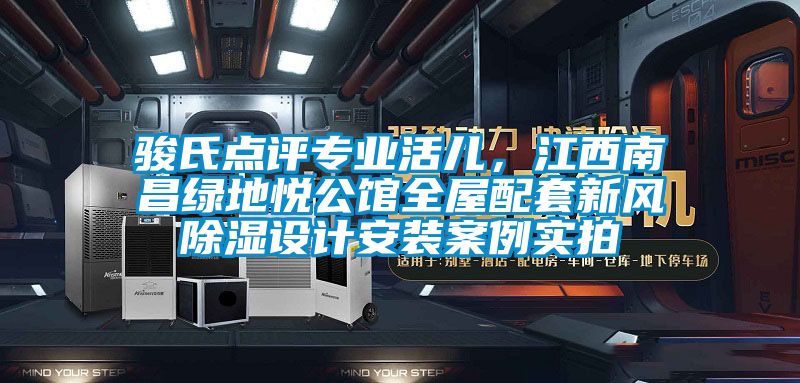 駿氏點評專業(yè)活兒，江西南昌綠地悅公館全屋配套新風除濕設(shè)計安裝案例實拍