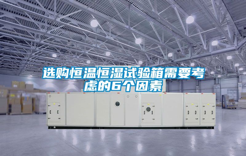 選購恒溫恒濕試驗(yàn)箱需要考慮的6個(gè)因素