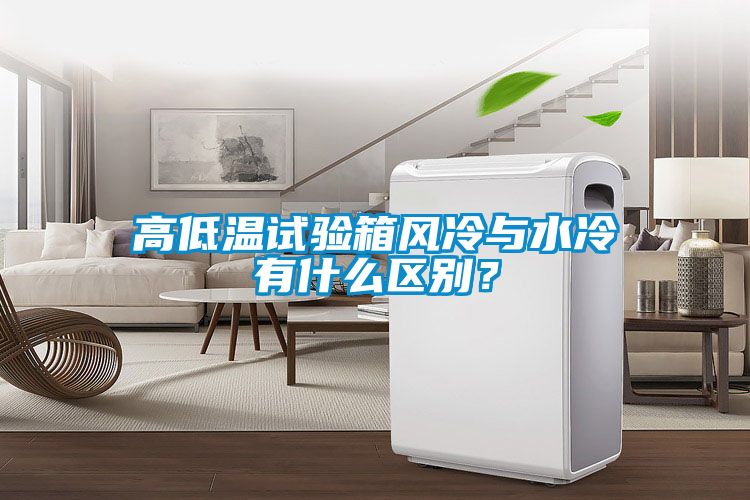 高低溫試驗(yàn)箱風(fēng)冷與水冷有什么區(qū)別？