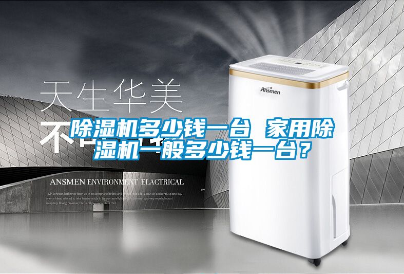 除濕機多少錢一臺 家用除濕機一般多少錢一臺？