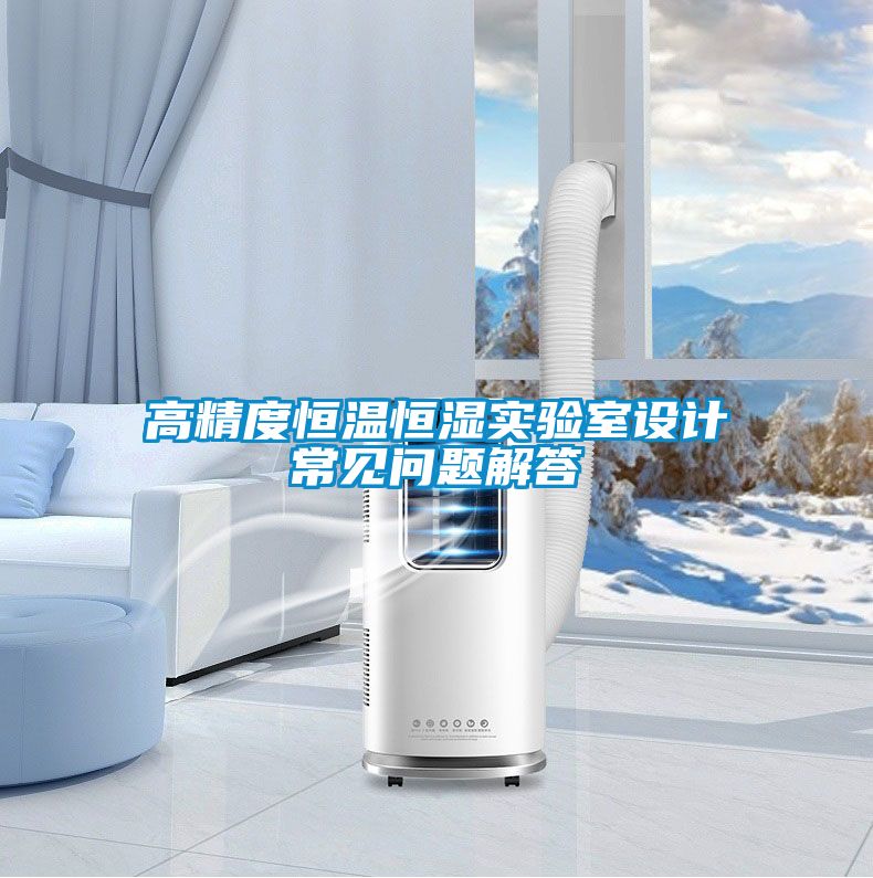 高精度恒溫恒濕實驗室設(shè)計常見問題解答