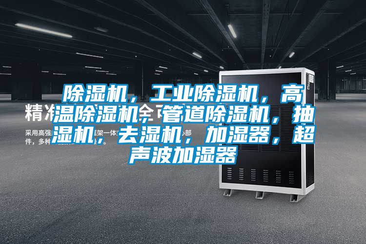 除濕機，工業(yè)除濕機，高溫除濕機，管道除濕機，抽濕機，去濕機，加濕器，超聲波加濕器